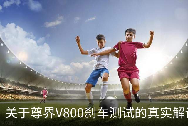 关于尊界V800刹车测试的真实解读